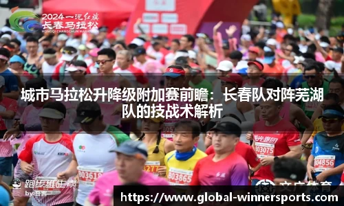 城市马拉松升降级附加赛前瞻:长春队对阵芜湖队的技战术解析