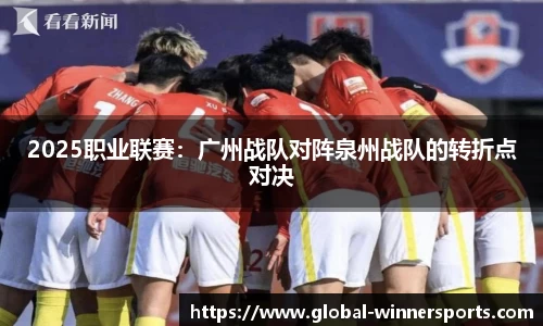 2025职业联赛:广州战队对阵泉州战队的转折点对决