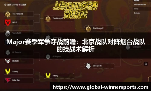 Major赛季军争夺战前瞻：北京战队对阵烟台战队的技战术解析