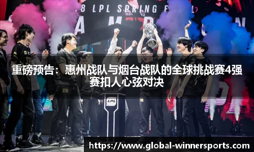 重磅预告:惠州战队与烟台战队的全球挑战赛4强赛扣人心弦对决