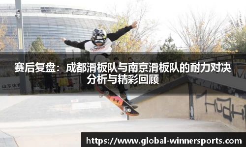 赛后复盘：成都滑板队与南京滑板队的耐力对决分析与精彩回顾