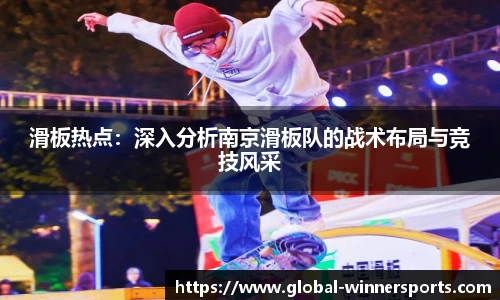 滑板热点:深入分析南京滑板队的战术布局与竞技风采